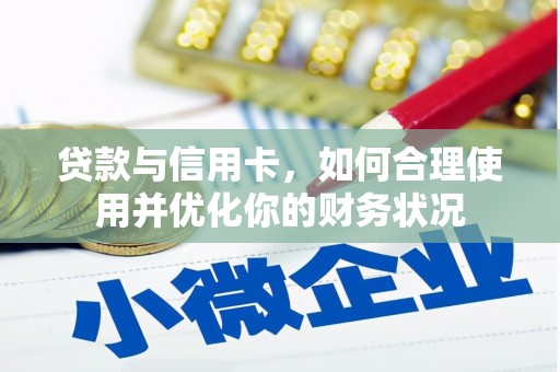 长兴贷款与信用卡，如何合理使用并优化你的财务状况