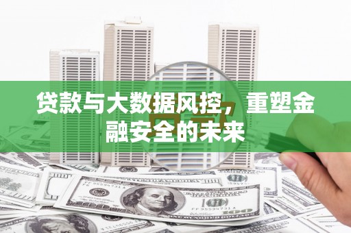 长兴贷款与大数据风控，重塑金融安全的未来