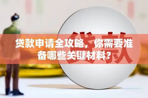 长兴贷款申请全攻略，你需要准备哪些关键材料？