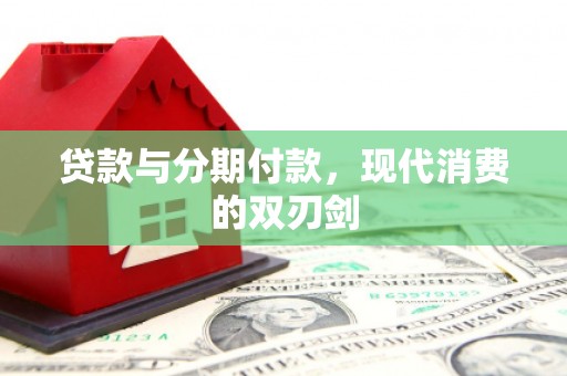 长兴贷款与分期付款，现代消费的双刃剑