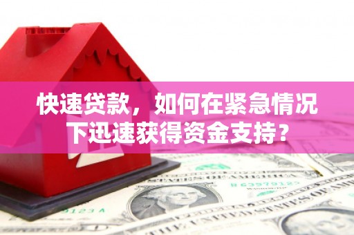 长兴快速贷款，如何在紧急情况下迅速获得资金支持？