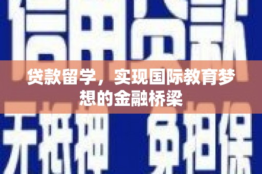 长兴贷款留学，实现国际教育梦想的金融桥梁