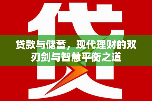 长兴贷款与储蓄，现代理财的双刃剑与智慧平衡之道