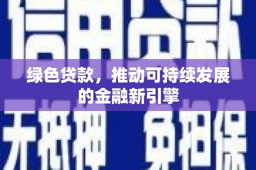 长兴绿色贷款，推动可持续发展的金融新引擎