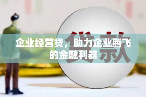 长兴企业经营贷，助力企业腾飞的金融利器