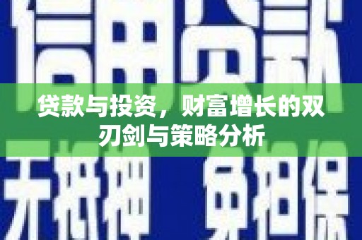 长兴贷款与投资，财富增长的双刃剑与策略分析