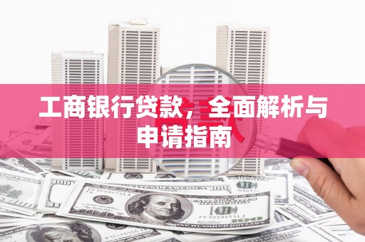 长兴工商银行贷款，全面解析与申请指南