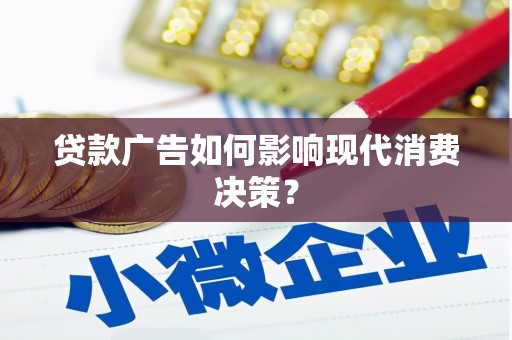长兴贷款广告如何影响现代消费决策？