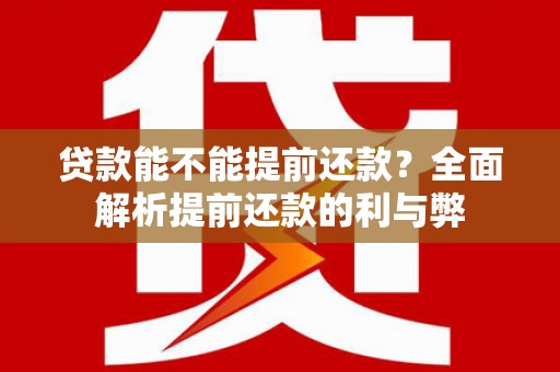 长兴贷款能不能提前还款？全面解析提前还款的利与弊