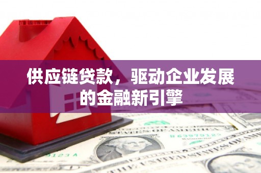 长兴供应链贷款，驱动企业发展的金融新引擎
