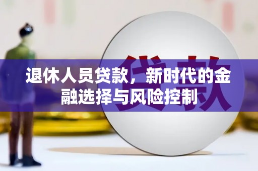 长兴退休人员贷款，新时代的金融选择与风险控制