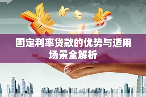 长兴固定利率贷款的优势与适用场景全解析