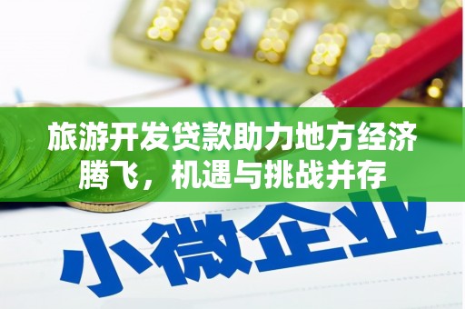 长兴旅游开发贷款助力地方经济腾飞，机遇与挑战并存