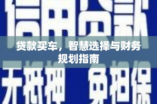 长兴贷款买车，智慧选择与财务规划指南
