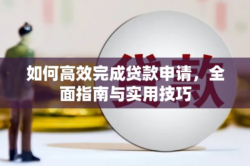 长兴如何高效完成贷款申请，全面指南与实用技巧