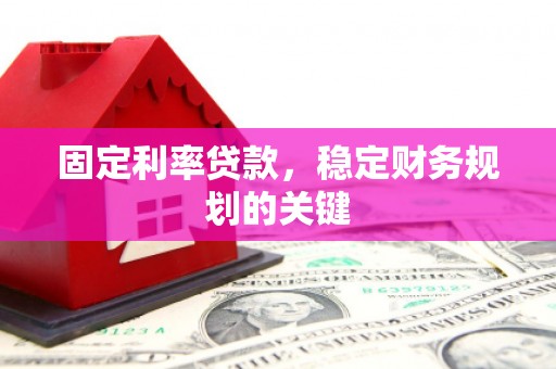 长兴固定利率贷款，稳定财务规划的关键