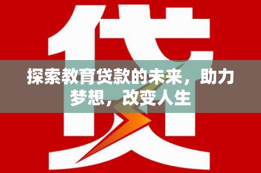 长兴探索教育贷款的未来，助力梦想，改变人生