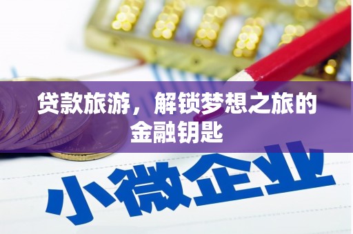 长兴贷款旅游，解锁梦想之旅的金融钥匙