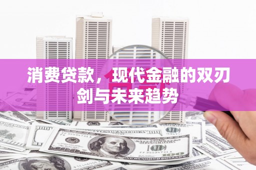 长兴消费贷款，现代金融的双刃剑与未来趋势
