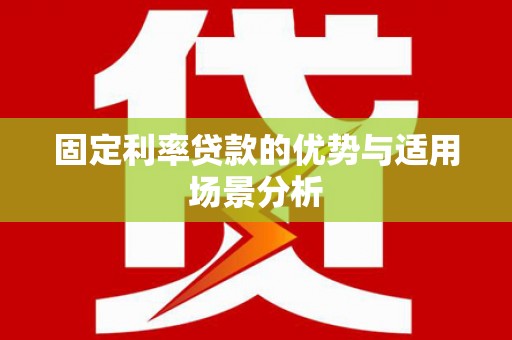 长兴固定利率贷款的优势与适用场景分析
