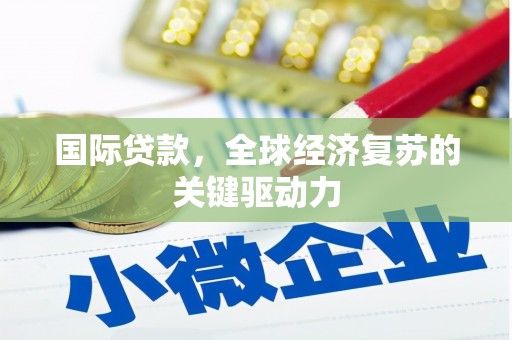 长兴国际贷款，全球经济复苏的关键驱动力