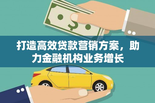 长兴打造高效贷款营销方案，助力金融机构业务增长