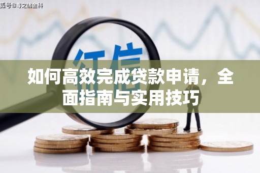 长兴如何高效完成贷款申请，全面指南与实用技巧