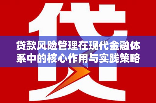 长兴贷款风险管理在现代金融体系中的核心作用与实践策略