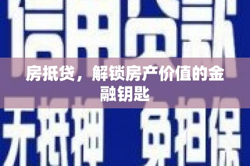 长兴房抵贷，解锁房产价值的金融钥匙