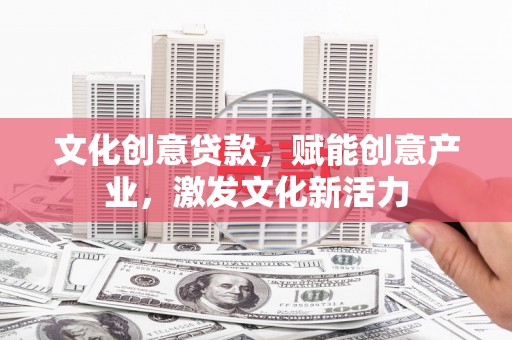 长兴文化创意贷款，赋能创意产业，激发文化新活力