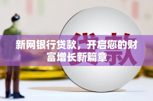 长兴新网银行贷款，开启您的财富增长新篇章