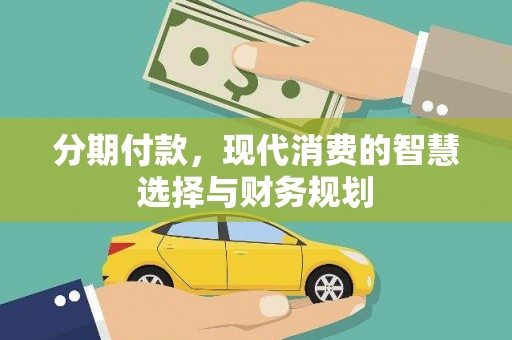 长兴分期付款，现代消费的智慧选择与财务规划