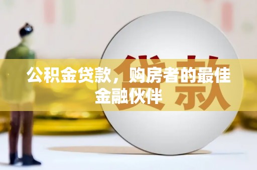 长兴公积金贷款，购房者的最佳金融伙伴