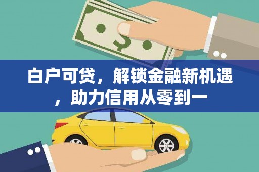 长兴白户可贷，解锁金融新机遇，助力信用从零到一