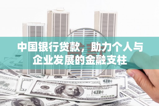 长兴中国银行贷款，助力个人与企业发展的金融支柱