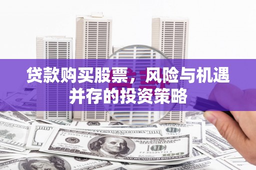 长兴贷款购买股票，风险与机遇并存的投资策略