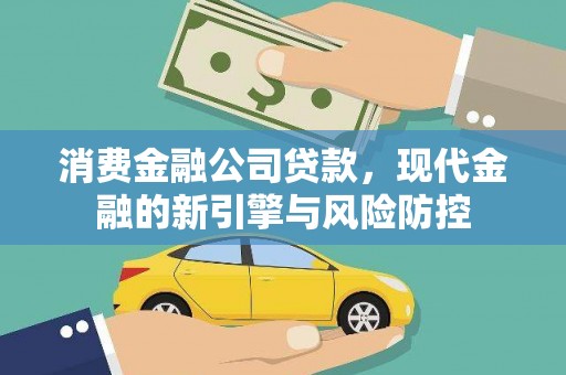 长兴消费金融公司贷款，现代金融的新引擎与风险防控