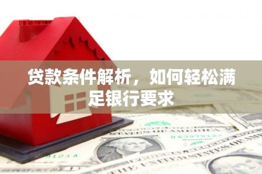 长兴贷款条件解析，如何轻松满足银行要求
