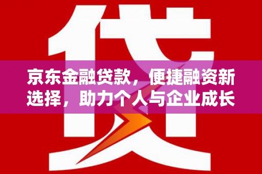 长兴京东金融贷款，便捷融资新选择，助力个人与企业成长