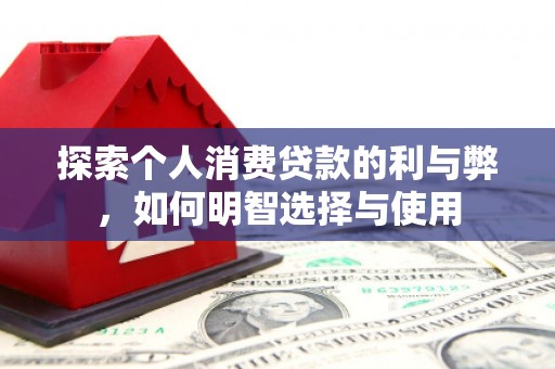 长兴探索个人消费贷款的利与弊，如何明智选择与使用