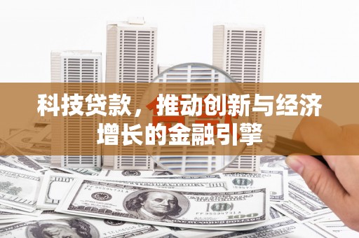 长兴科技贷款，推动创新与经济增长的金融引擎