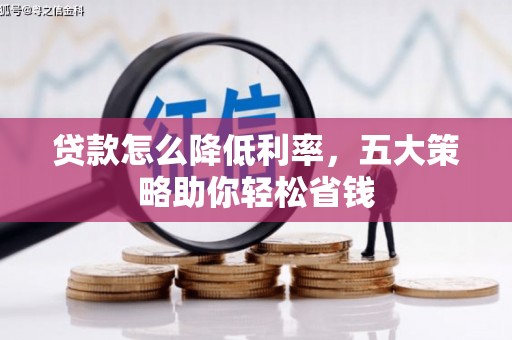 长兴贷款怎么降低利率，五大策略助你轻松省钱