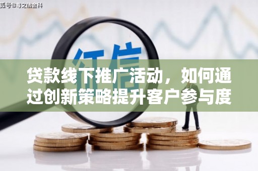 长兴贷款线下推广活动，如何通过创新策略提升客户参与度