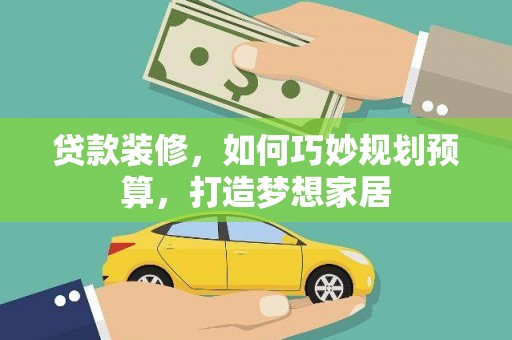 长兴贷款装修，如何巧妙规划预算，打造梦想家居