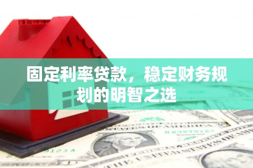 长兴固定利率贷款，稳定财务规划的明智之选