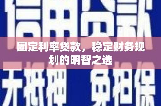 长兴固定利率贷款，稳定财务规划的明智之选