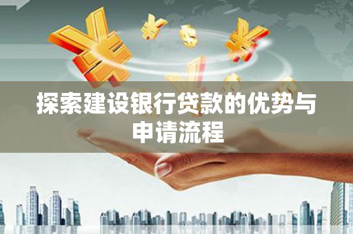 长兴探索建设银行贷款的优势与申请流程