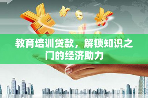长兴教育培训贷款，解锁知识之门的经济助力