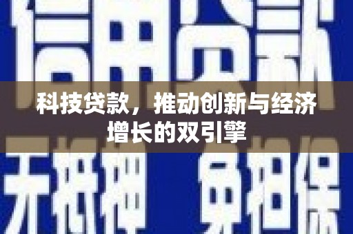 长兴科技贷款，推动创新与经济增长的双引擎