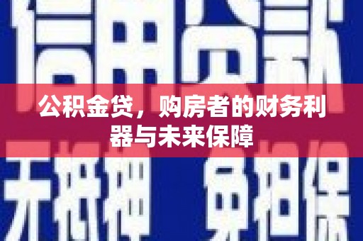 长兴公积金贷，购房者的财务利器与未来保障